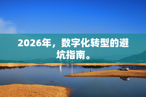 2026年,数字化转型的避坑指南。-第1张图片-一只熊网络 2026年,数字化转型的避坑指南。-第1张图片-一只熊网络