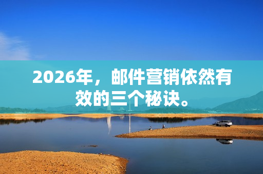 2026年，邮件营销依然有效的三个秘诀。