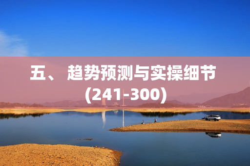 五、 趋势预测与实操细节 (241-300)