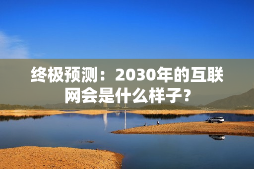 终极预测：2030年的互联网会是什么样子？