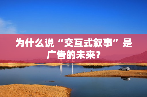 为什么说“交互式叙事”是广告的未来？