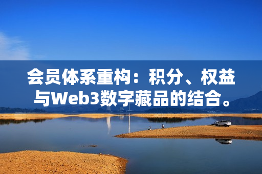 会员体系重构：积分、权益与Web3数字藏品的结合。-第1张图片