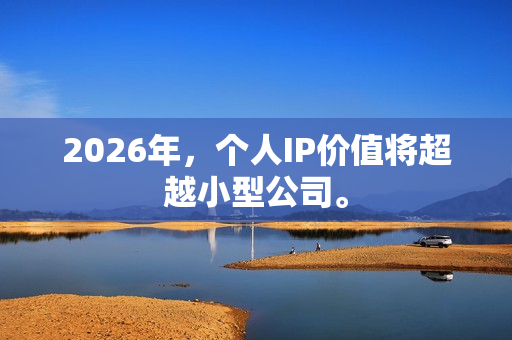 2026年,个人IP价值将超越小型公司。-第1张图片 2026年,个人IP价值将超越小型公司。-第1张图片