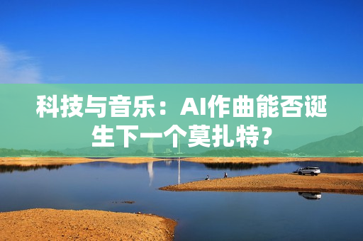 科技与音乐：AI作曲能否诞生下一个莫扎特？