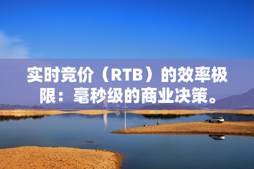 实时竞价（RTB）的效率极限：毫秒级的商业决策。