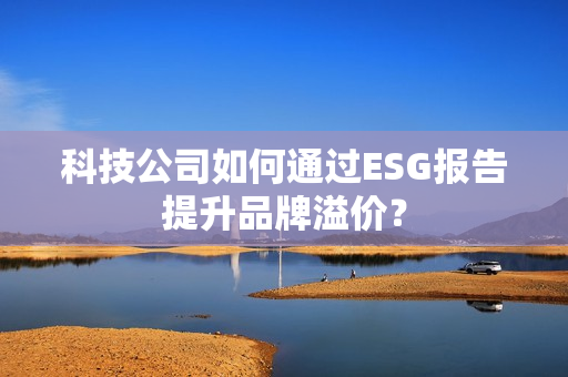 科技公司如何通过ESG报告提升品牌溢价？