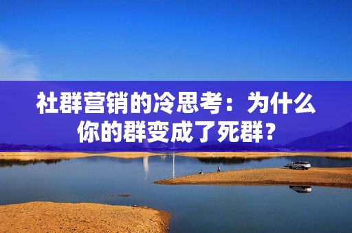 社群营销的冷思考：为什么你的群变成了死群？