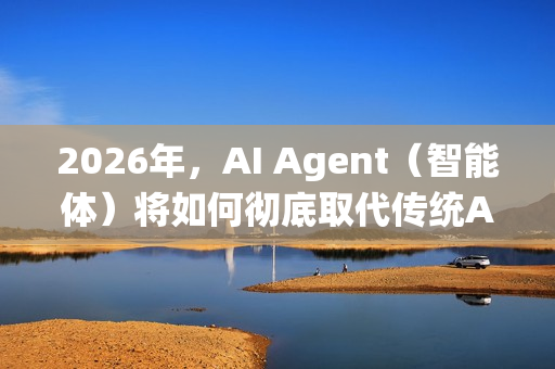 2026年，AI Agent（智能体）将如何彻底取代传统APP？