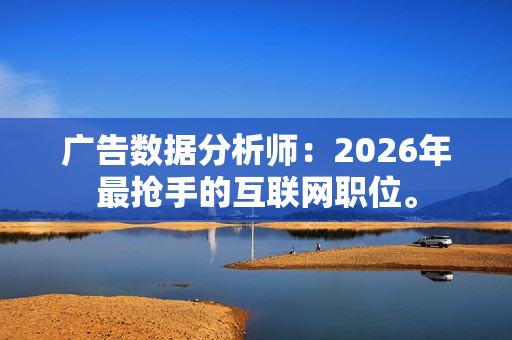 广告数据分析师：2026年最抢手的互联网职位。