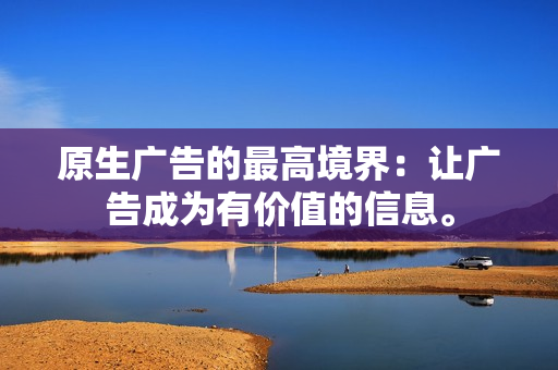 原生广告的最高境界：让广告成为有价值的信息。